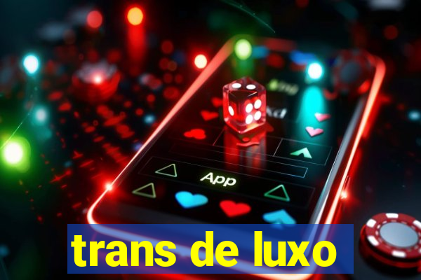 trans de luxo